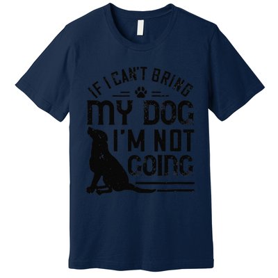 Dog Lover Funny Gift If I Can't Bring My Dog I'm Not Going Premium T-Shirt