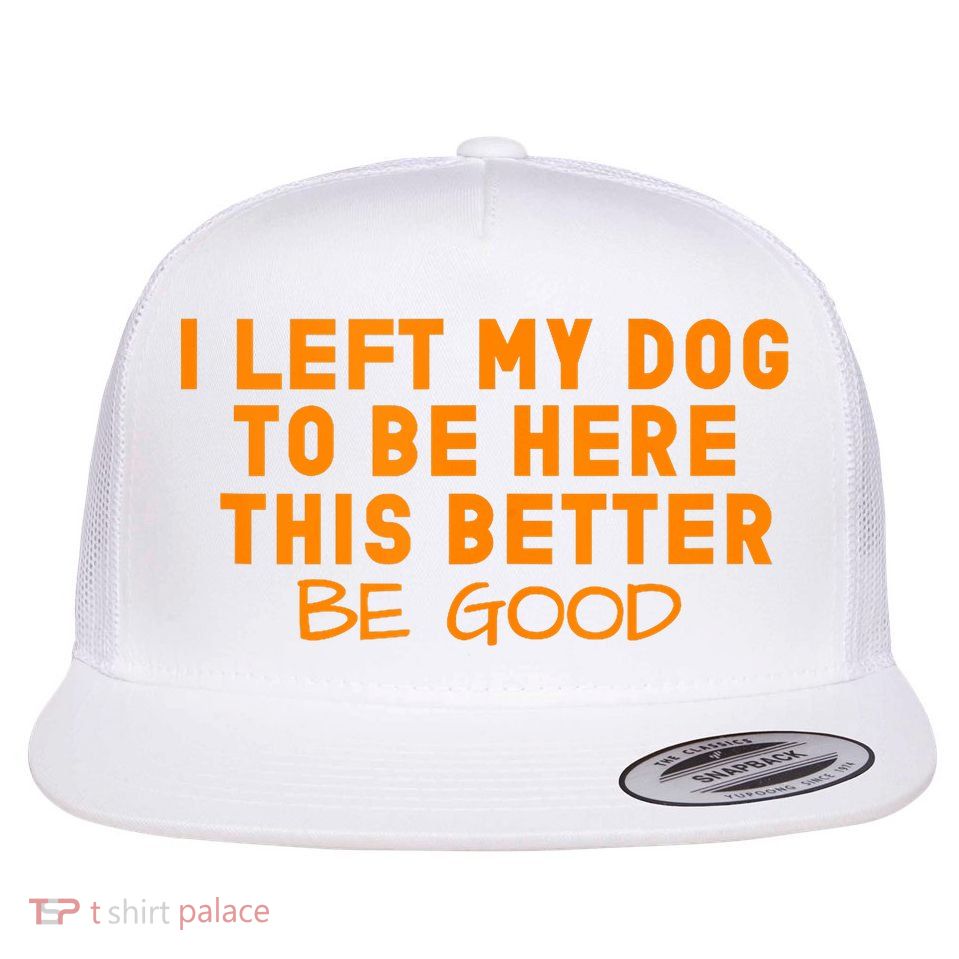Dog Lover I Left My Dog To Be Here This Better Be Good Tank Top Flat Bill Trucker Hat