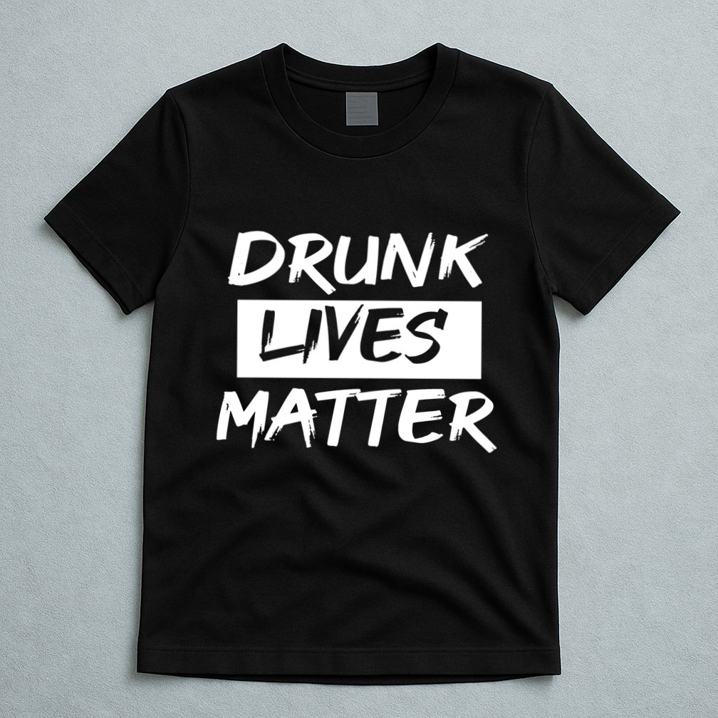 Drunk Lives Matter T-Shirt