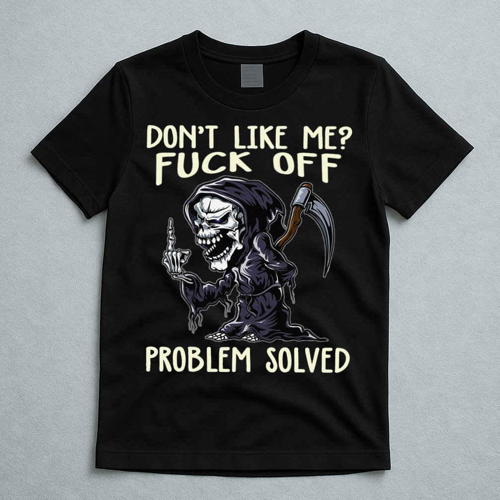 Don't Like Me Fuck Off Problem Solved Funny Grim Reaper T-Shirt