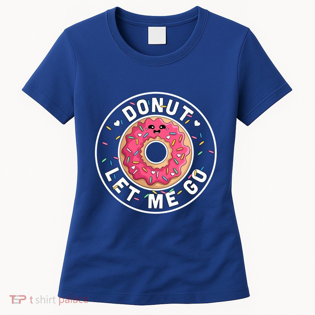 Donut Let Me Go Gift Funny Valentines Day Donut Gift Donut Lover Gift Womens T-Shirt