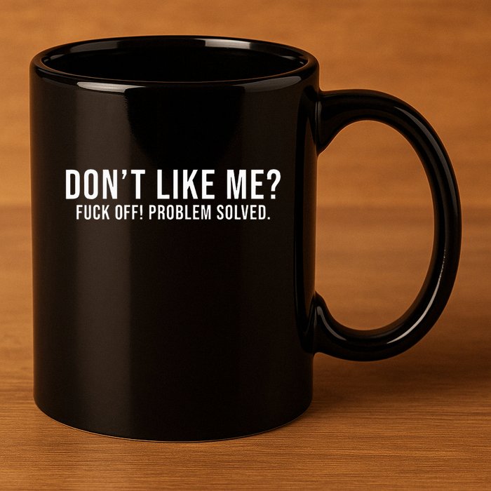 DonT Like Me Fuck Off! Problem Solved Funny 11oz C Handle Ceramic Mug