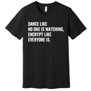 Dance Like No One Is Watching Encrypt Like Everyone Is Premium T-Shirt