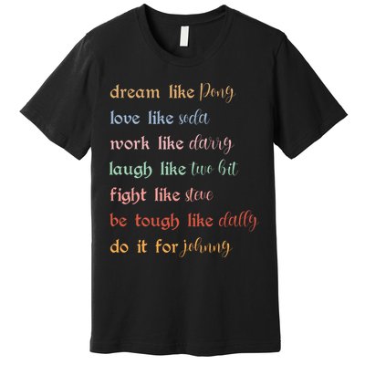 Dream Like Pony Love Like Soda Work Like Darry Laugh Like Two Bit Premium T-Shirt