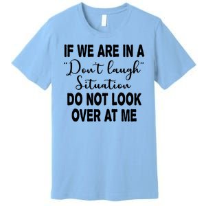 Don't Laugh Situation Do Not Look At Me Funny Premium T-Shirt