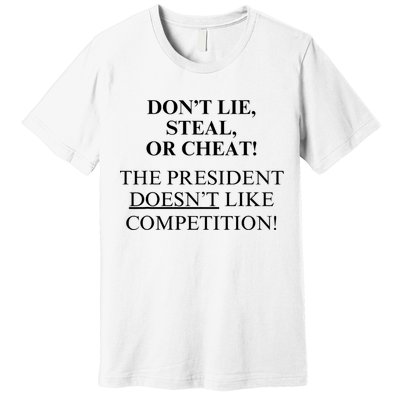 Don’T Lie Steal Or Cheat The President Doesn’T Like Competit Premium T-Shirt