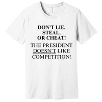 Don’T Lie Steal Or Cheat The President Doesn’T Like Competit Premium T-Shirt