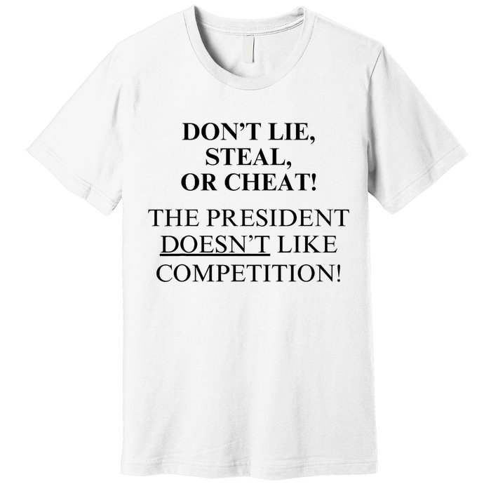 Don’T Lie Steal Or Cheat The President Doesn’T Like Competit Premium T-Shirt