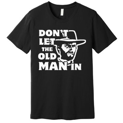 Dont Let The Old Man In Man Wearing Cowboy Hat Premium T-Shirt