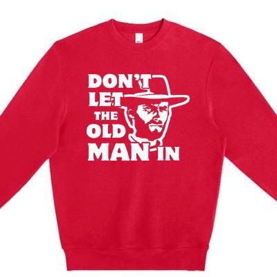 Dont Let The Old Man In Man Wearing Cowboy Hat Premium Crewneck Sweatshirt