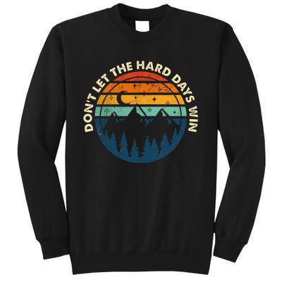 DonT Let The Hard Days Win Tall Sweatshirt