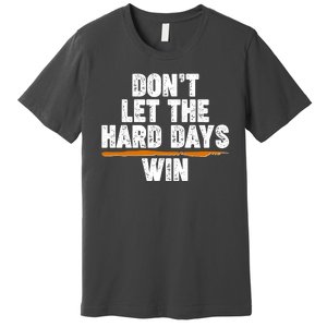 Dont Let The Hard Days Win Premium T-Shirt