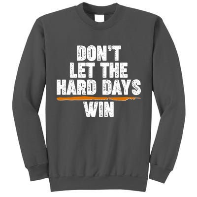 Dont Let The Hard Days Win Tall Sweatshirt