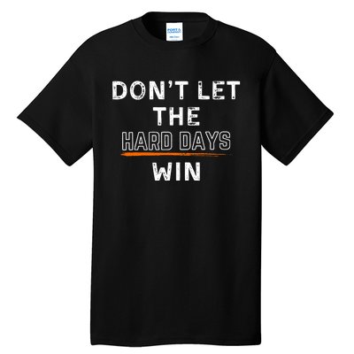 DonT Let The Hard Days Win Gift Tall T-Shirt