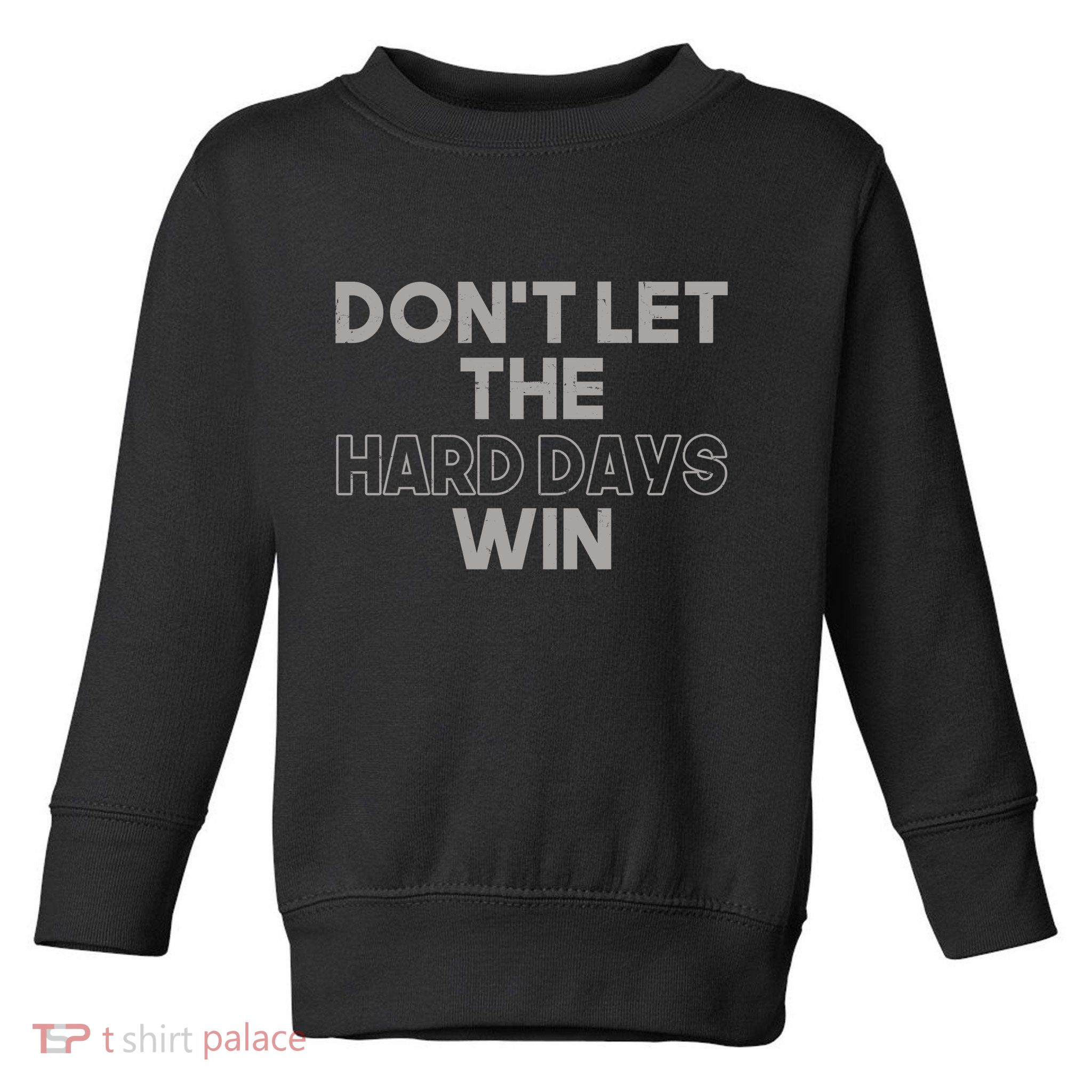 Dont Let The Hard Days Win Toddler Sweatshirt