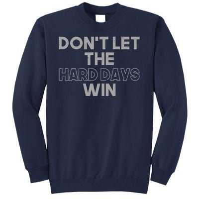 Dont Let The Hard Days Win Tall Sweatshirt