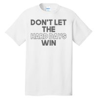 Dont Let The Hard Days Win Tall T-Shirt