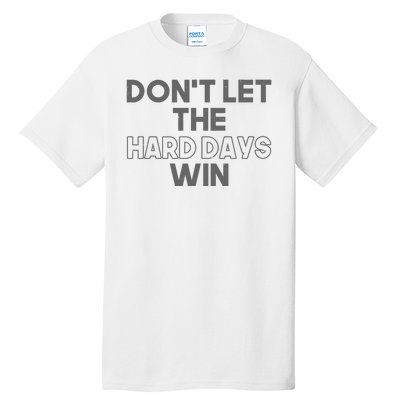 Dont Let The Hard Days Win Tall T-Shirt