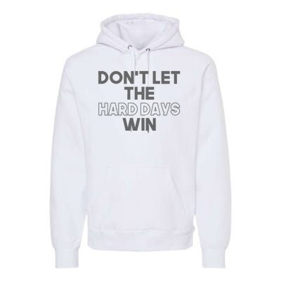 Dont Let The Hard Days Win Premium Hoodie