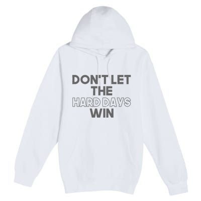 Dont Let The Hard Days Win Premium Pullover Hoodie