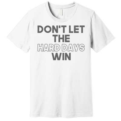 Dont Let The Hard Days Win Premium T-Shirt