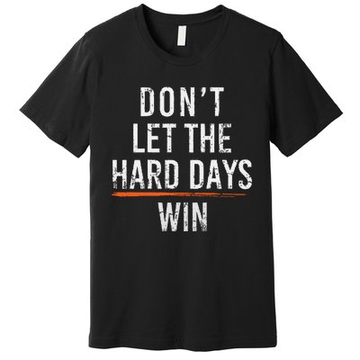 Dont Let The Hard Days Win Premium T-Shirt