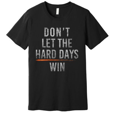 DonT Let The Hard Days Win Premium T-Shirt