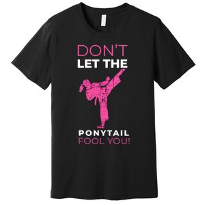 Dont Let The Ponytail Fool You Funny For Karate Girl Premium T-Shirt