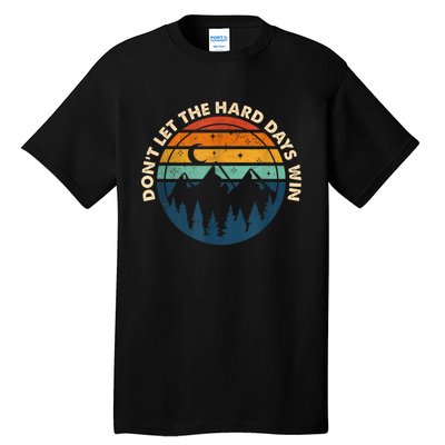 DonT Let The Hard Days Win Tall T-Shirt