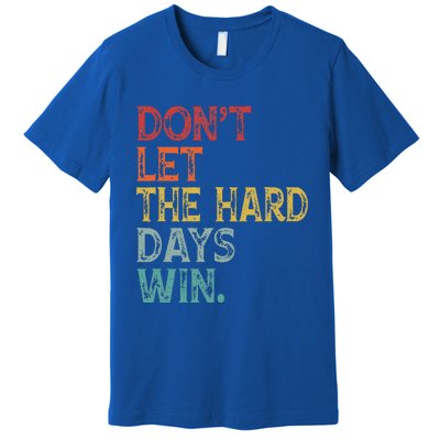 Dont Let The Hard Days Win Premium T-Shirt