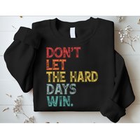 Dont Let The Hard Days Win Quote Funny Sweatshirt