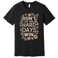 Don’T Let The Hard Days Win Premium T-Shirt