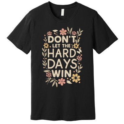 Don’T Let The Hard Days Win Premium T-Shirt