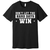 DonT Let The Hard Days Win Inspirational Sayings Premium T-Shirt