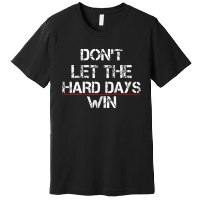 DonT Let The Hard Days Win Premium T-Shirt