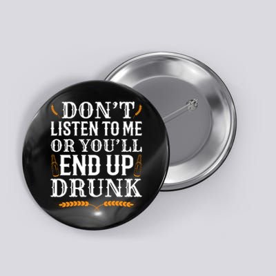 Don't Listen To Me Or You'll End Up Drunk Beer Gift Beer Lover Button