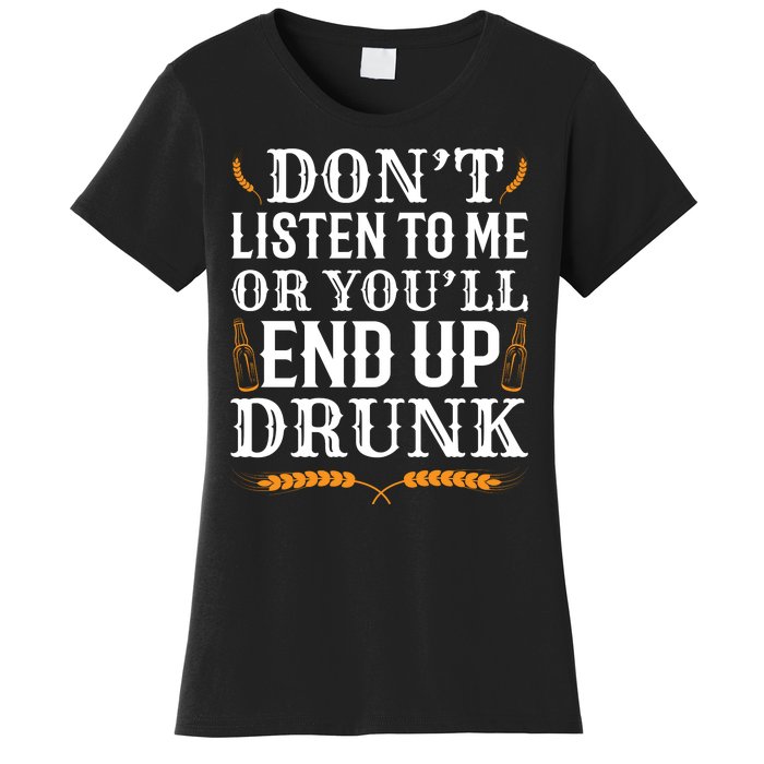 Don't Listen To Me Or You'll End Up Drunk Beer Gift Beer Lover Women's T-Shirt