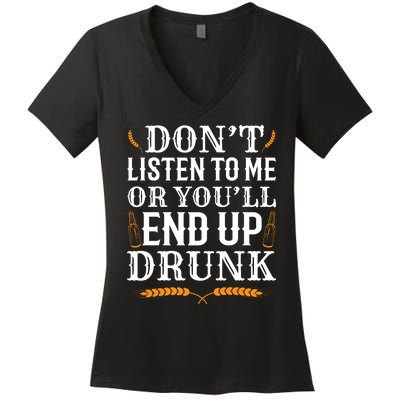 Don't Listen To Me Or You'll End Up Drunk Beer Gift Beer Lover Women's V-Neck T-Shirt