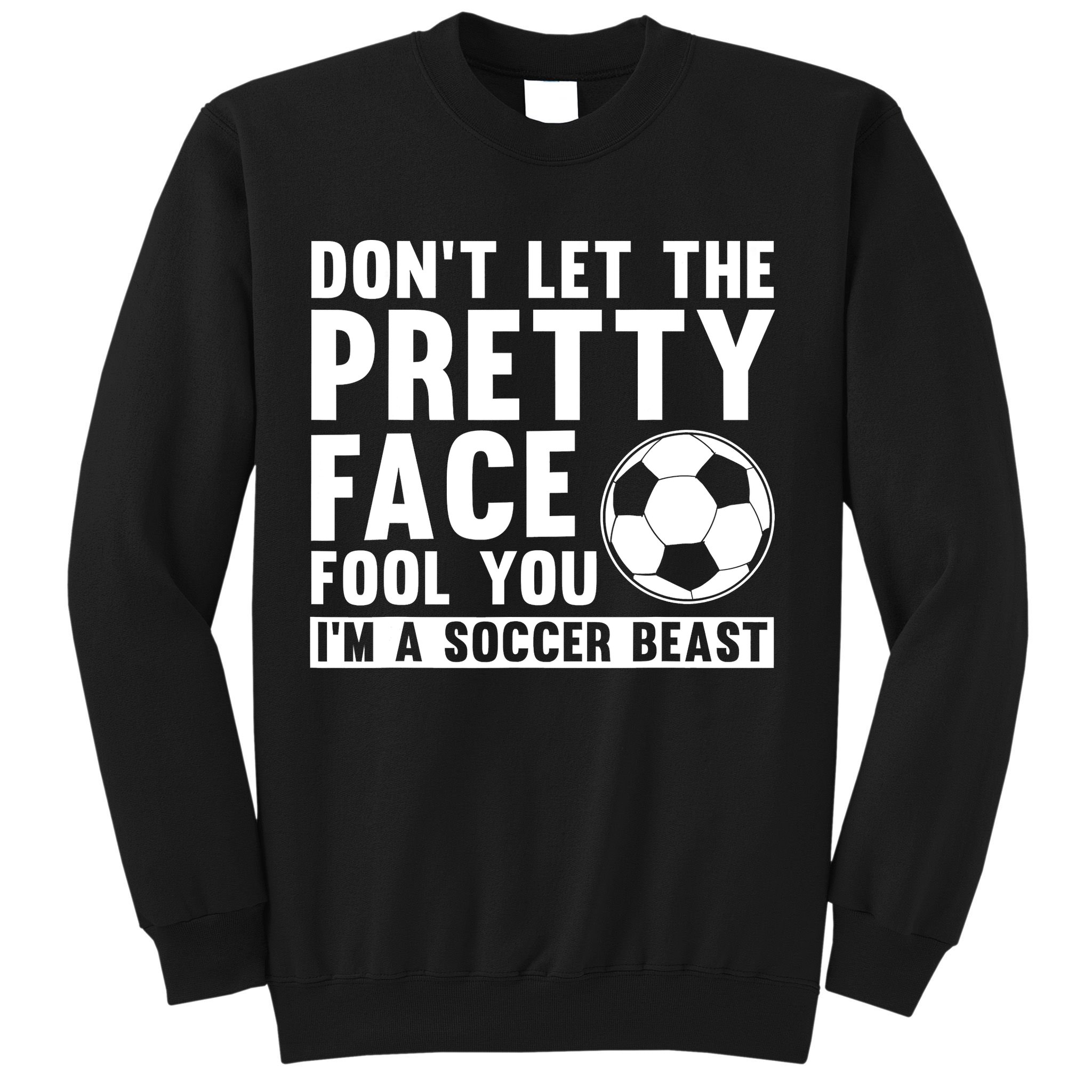 Don't Let The Pretty Face Fool You I'm A Soccer Beast Football Sweatshirt