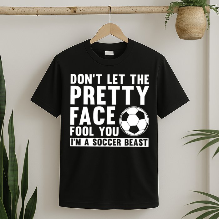 Don't Let The Pretty Face Fool You I'm A Soccer Beast Football T-Shirt