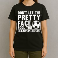 Don't Let The Pretty Face Fool You I'm A Soccer Beast Football T-Shirt