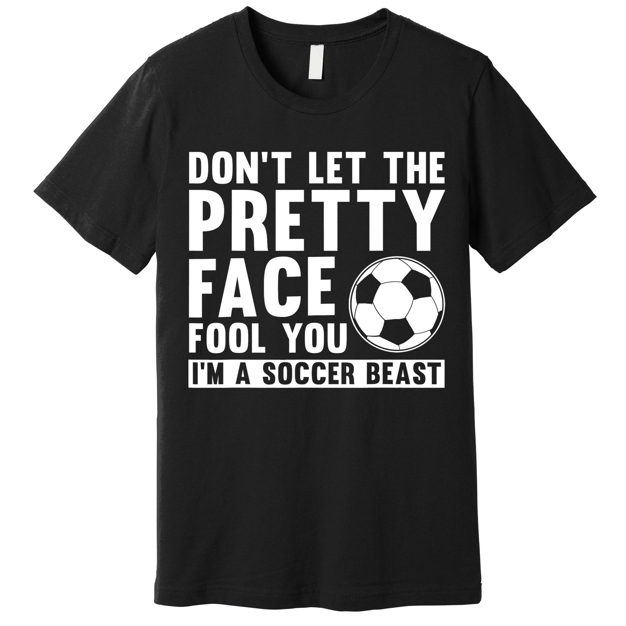 Don't Let The Pretty Face Fool You I'm A Soccer Beast Football Premium T-Shirt