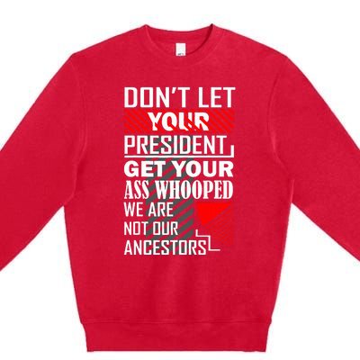 DonT Let Your President Get Your Ass Whooped Premium Crewneck Sweatshirt