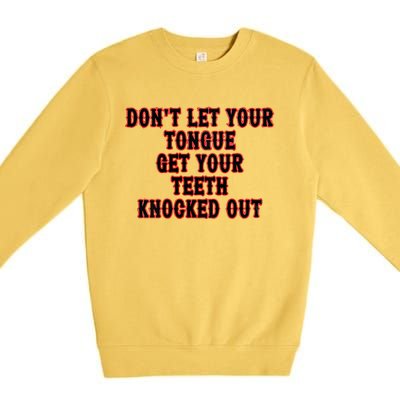 DonT Let Your Tongue Get Your Teeth Knocked Out Premium Crewneck Sweatshirt