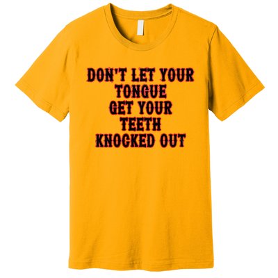 DonT Let Your Tongue Get Your Teeth Knocked Out Premium T-Shirt