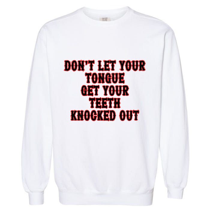 DonT Let Your Tongue Get Your Teeth Knocked Out Garment-Dyed Sweatshirt