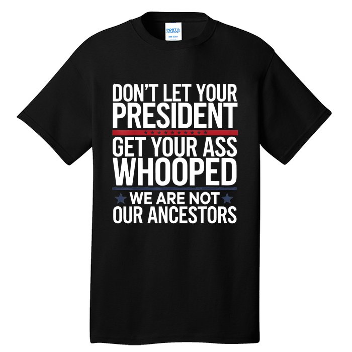 Dont Let Your President Get Your Whooped Not Ancestors Funny Tall T-Shirt