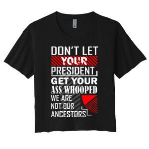 DonT Let Your President Get Your Ass Whooped Women's Crop Top Tee