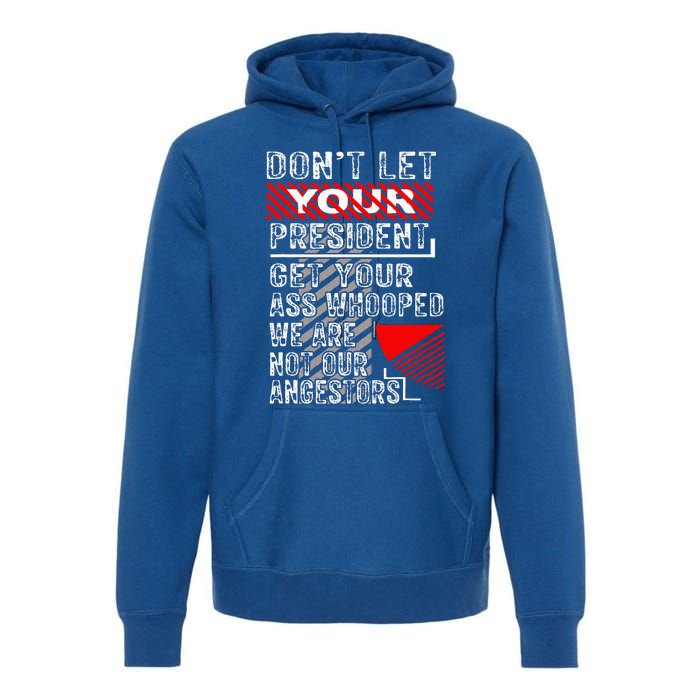 DonT Let Your President Get Your Ass Whooped Premium Hoodie