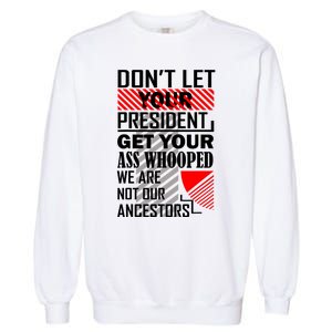 DonT Let Your President Get Your Ass Whooped Garment-Dyed Sweatshirt